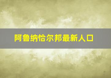 阿鲁纳恰尔邦最新人口