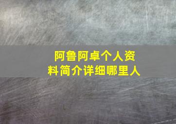 阿鲁阿卓个人资料简介详细哪里人