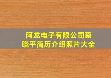 阿龙电子有限公司蔡晓平简历介绍照片大全