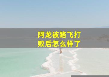 阿龙被路飞打败后怎么样了