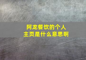 阿龙餐饮的个人主页是什么意思啊