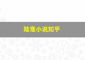 陆淮小说知乎