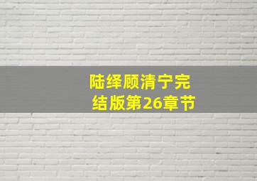 陆绎顾清宁完结版第26章节