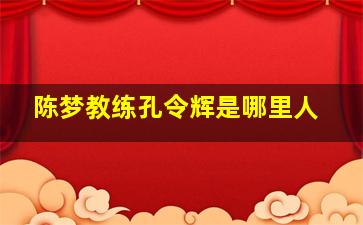 陈梦教练孔令辉是哪里人