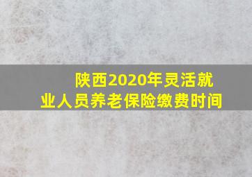 陕西2020年灵活就业人员养老保险缴费时间