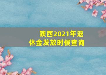 陕西2021年退休金发放时候查询