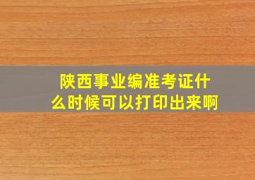 陕西事业编准考证什么时候可以打印出来啊