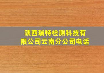 陕西瑞特检测科技有限公司云南分公司电话