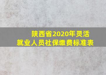 陕西省2020年灵活就业人员社保缴费标准表