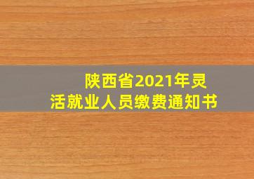 陕西省2021年灵活就业人员缴费通知书