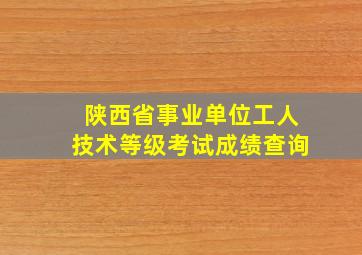 陕西省事业单位工人技术等级考试成绩查询