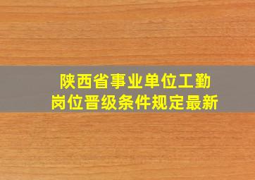 陕西省事业单位工勤岗位晋级条件规定最新