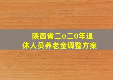 陕西省二o二0年退休人员养老金调整方案