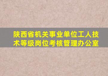 陕西省机关事业单位工人技术等级岗位考核管理办公室