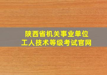 陕西省机关事业单位工人技术等级考试官网