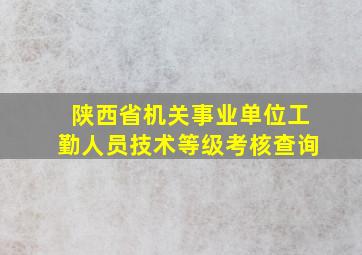 陕西省机关事业单位工勤人员技术等级考核查询