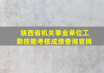 陕西省机关事业单位工勤技能考核成绩查询官网