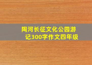 陶河长征文化公园游记300字作文四年级