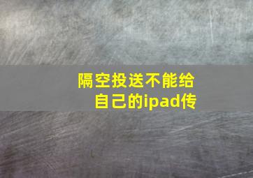 隔空投送不能给自己的ipad传