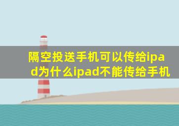 隔空投送手机可以传给ipad为什么ipad不能传给手机