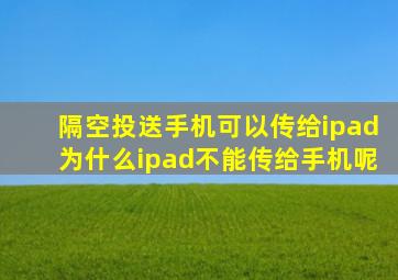 隔空投送手机可以传给ipad为什么ipad不能传给手机呢