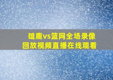 雄鹿vs篮网全场录像回放视频直播在线观看