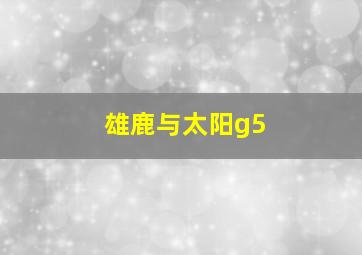 雄鹿与太阳g5