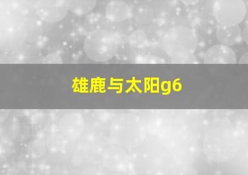 雄鹿与太阳g6