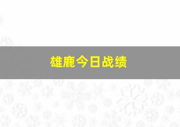 雄鹿今日战绩