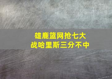 雄鹿篮网抢七大战哈里斯三分不中