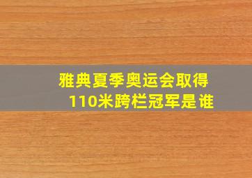 雅典夏季奥运会取得110米跨栏冠军是谁