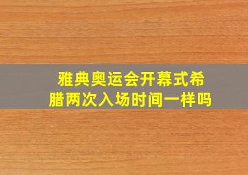 雅典奥运会开幕式希腊两次入场时间一样吗