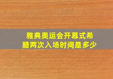 雅典奥运会开幕式希腊两次入场时间是多少