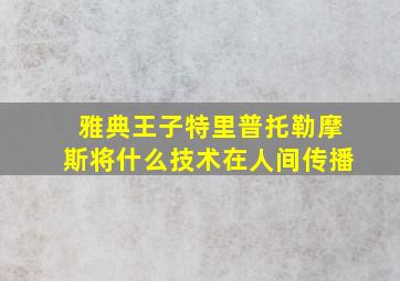 雅典王子特里普托勒摩斯将什么技术在人间传播