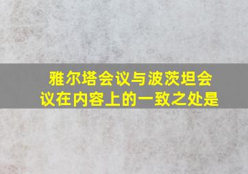 雅尔塔会议与波茨坦会议在内容上的一致之处是