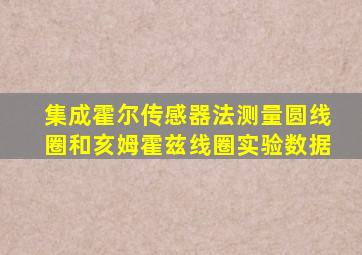 集成霍尔传感器法测量圆线圈和亥姆霍兹线圈实验数据