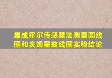 集成霍尔传感器法测量圆线圈和亥姆霍兹线圈实验结论