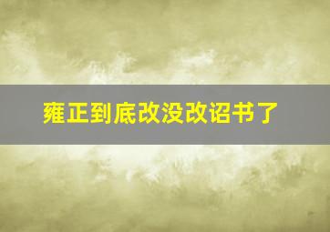 雍正到底改没改诏书了