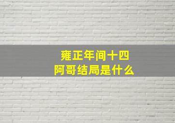 雍正年间十四阿哥结局是什么