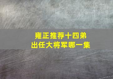 雍正推荐十四弟出任大将军哪一集