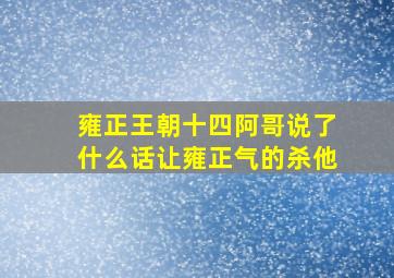 雍正王朝十四阿哥说了什么话让雍正气的杀他