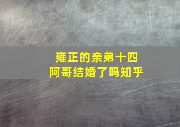 雍正的亲弟十四阿哥结婚了吗知乎