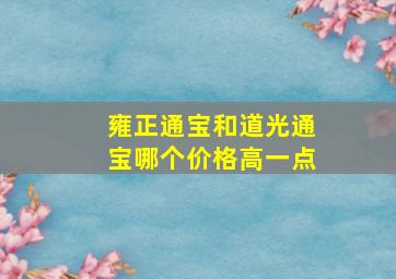 雍正通宝和道光通宝哪个价格高一点