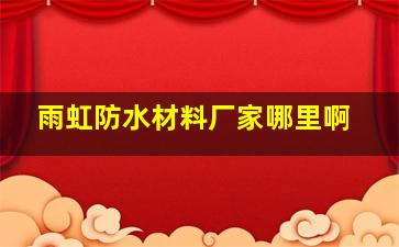 雨虹防水材料厂家哪里啊