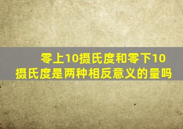 零上10摄氏度和零下10摄氏度是两种相反意义的量吗