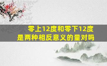 零上12度和零下12度是两种相反意义的量对吗