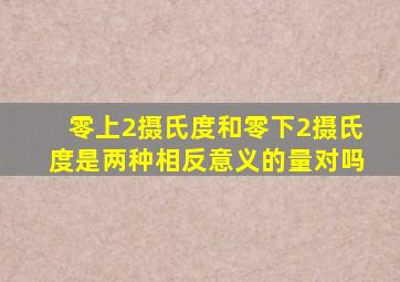 零上2摄氏度和零下2摄氏度是两种相反意义的量对吗