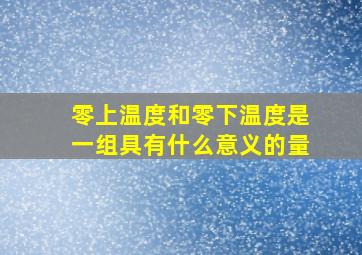 零上温度和零下温度是一组具有什么意义的量