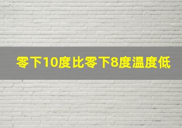 零下10度比零下8度温度低