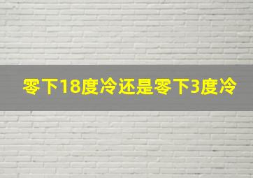 零下18度冷还是零下3度冷